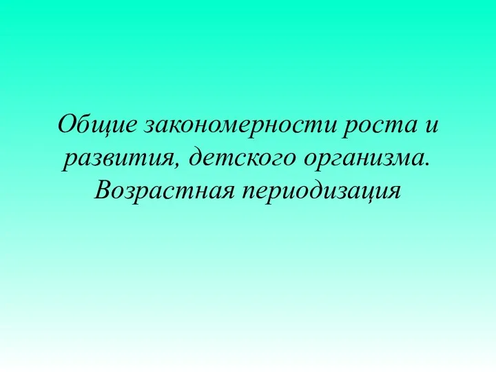 Общие закономерности роста и развития, детского организма. Возрастная периодизация. Лекция (1)