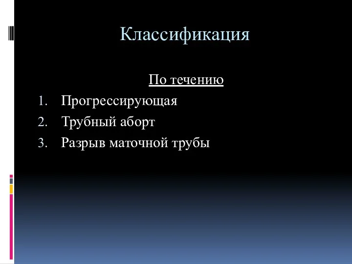 Классификация По течению Прогрессирующая Трубный аборт Разрыв маточной трубы