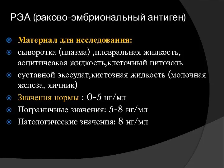 РЭА (раково-эмбриональный антиген) Материал для исследования: сыворотка (плазма) ,плевральная жидкость,асцитичеакая жидкость,клеточный цитозоль суставной