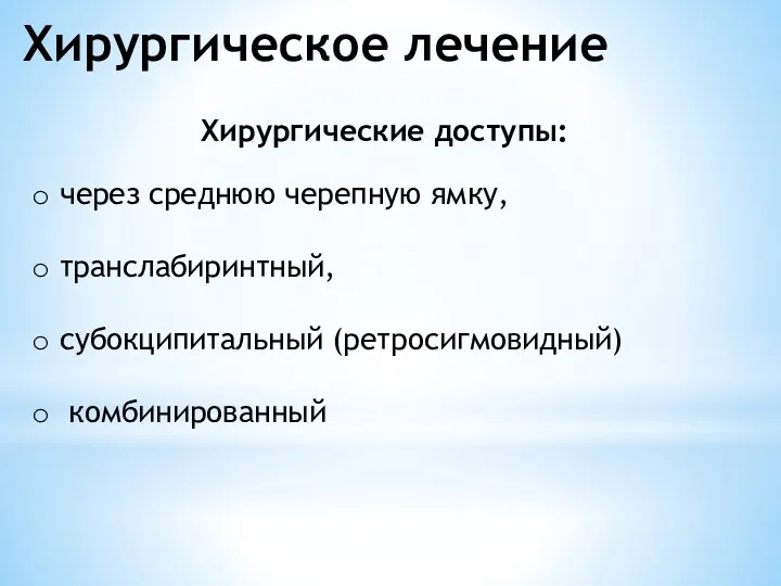 Хирургическое лечение Хирургические доступы: через среднюю черепную ямку, транслабиринтный, субокципитальный (ретросигмовидный) комбинированный