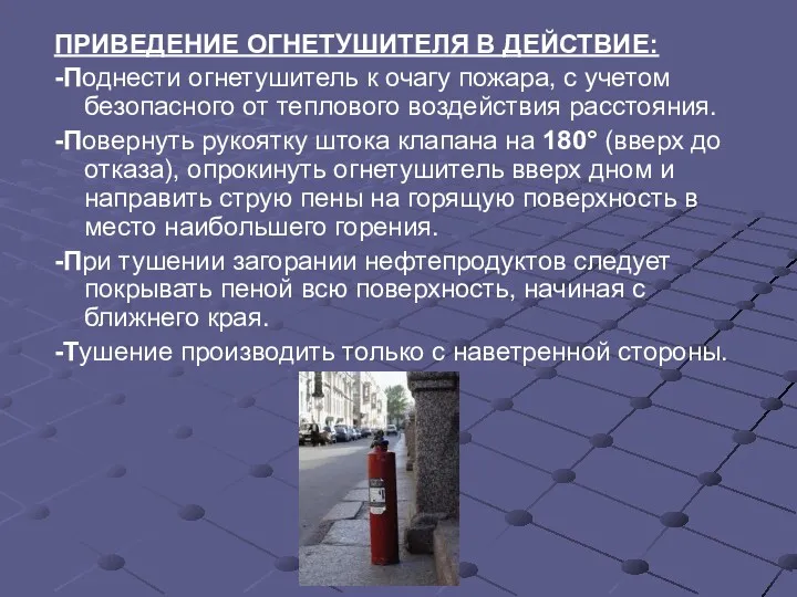 ПРИВЕДЕНИЕ ОГНЕТУШИТЕЛЯ В ДЕЙСТВИЕ: -Поднести огнетушитель к очагу пожара, с