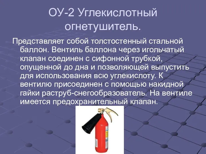 ОУ-2 Углекислотный огнетушитель. Представляет собой толстостенный стальной баллон. Вентиль баллона