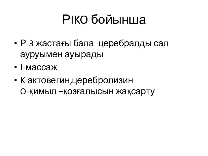 РIKO бойынша Р-3 жастағы бала церебралды сал ауруымен ауырады I-массаж K-актовегин,церебролизин O-қимыл –қозғалысын жақсарту