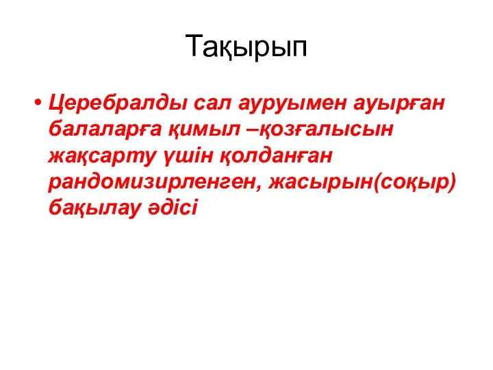 Тақырып Церебралды сал ауруымен ауырған балаларға қимыл –қозғалысын жақсарту үшін қолданған рандомизирленген, жасырын(соқыр)бақылау әдісі