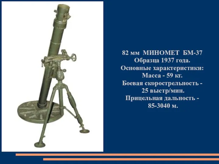 82 мм МИНОМЕТ БМ-37 Образца 1937 года. Основные характеристики: Масса - 59 кг.
