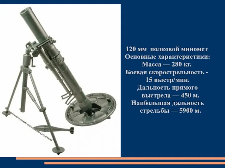 120 мм полковой миномет Основные характеристики: Масса — 280 кг. Боевая скорострельность -