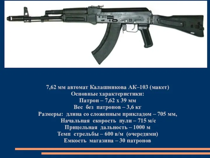 7,62 мм автомат Калашникова АК–103 (макет) Основные характеристики: Патрон – 7,62 х 39