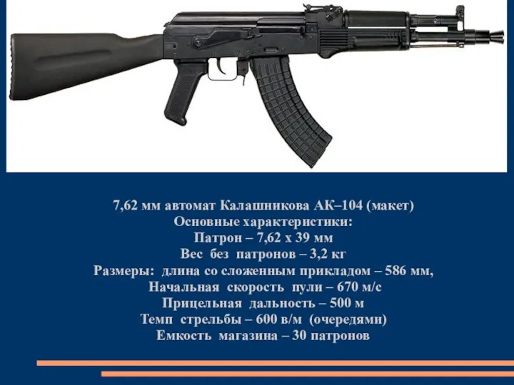7,62 мм автомат Калашникова АК–104 (макет) Основные характеристики: Патрон – 7,62 х 39
