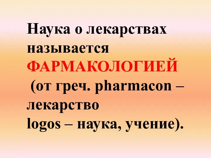 Наука о лекарствах называется ФАРМАКОЛОГИЕЙ (от греч. pharmacon – лекарство logos – наука, учение).