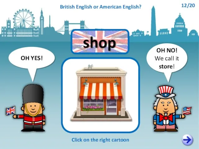 OH NO! We call it store! OH YES! Click on the right cartoon