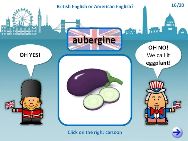 OH NO! We call it eggplant! OH YES! Click on the right cartoon