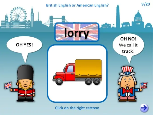 OH NO! We call it truck! OH YES! Click on the right cartoon