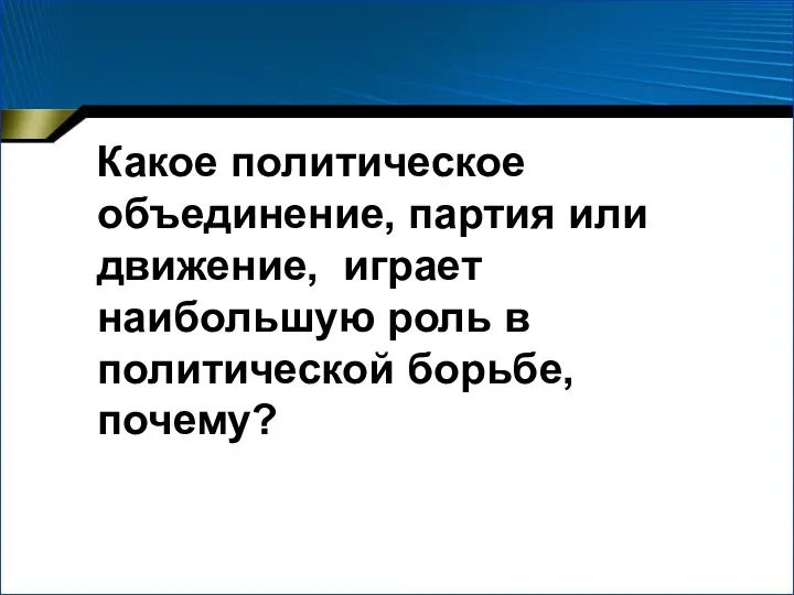 Какое политическое объединение, партия или движение, играет наибольшую роль в политической борьбе, почему?