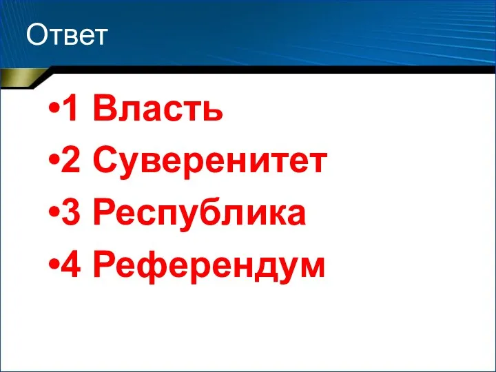 Ответ 1 Власть 2 Суверенитет 3 Республика 4 Референдум