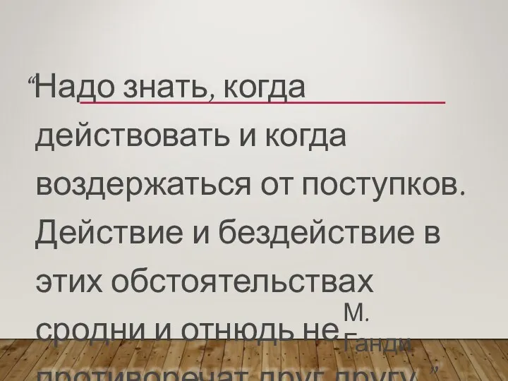 “Надо знать, когда действовать и когда воздержаться от поступков. Действие