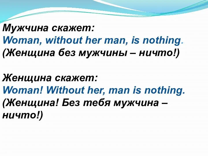 Мужчина скажет: Woman, without her man, is nothing. (Женщина без мужчины – ничто!)