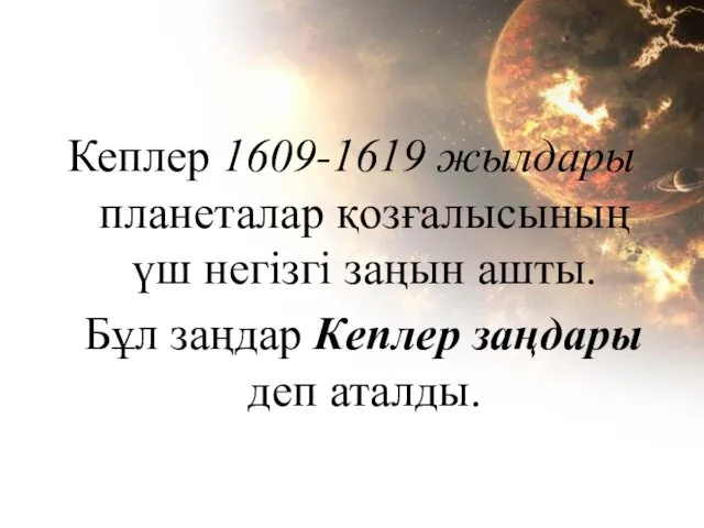 Кеплер 1609-1619 жылдары планеталар қозғалысының үш негізгі заңын ашты. Бұл заңдар Кеплер заңдары деп аталды.