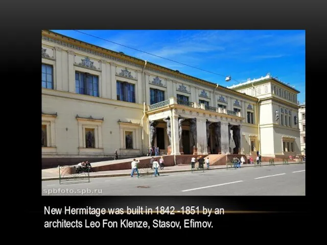 New Hermitage was built in 1842 -1851 by an architects Leo Fon Klenze, Stasov, Efimov.