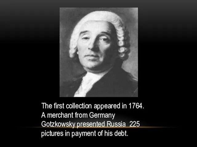 The first collection appeared in 1764. A merchant from Germany