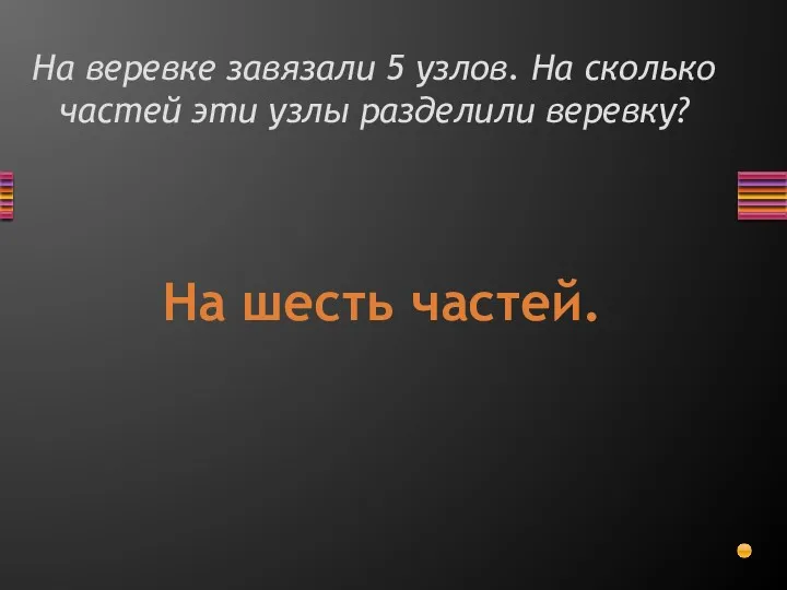 На веревке завязали 5 узлов. На сколько частей эти узлы разделили веревку? На шесть частей.