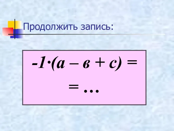 Продолжить запись: -1·(а – в + с) = = …