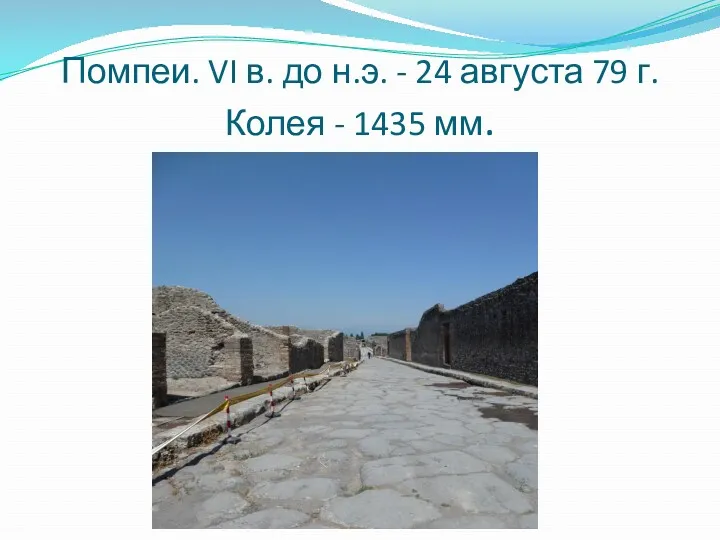 Помпеи. VI в. до н.э. - 24 августа 79 г. Колея - 1435 мм.