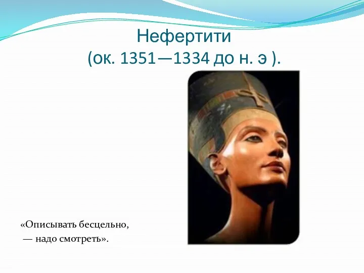 Нефертити (ок. 1351—1334 до н. э ). «Описывать бесцельно, — надо смотреть».