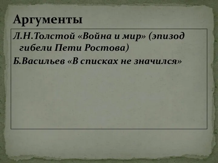 Л.Н.Толстой «Война и мир» (эпизод гибели Пети Ростова) Б.Васильев «В списках не значился» Аргументы