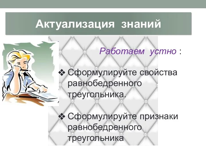 Актуализация знаний Работаем устно : Сформулируйте свойства равнобедренного треугольника. Сформулируйте признаки равнобедренного треугольника