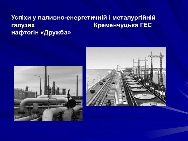 Успіхи у паливно-енергетичній і металургійній галузях Кременчуцька ГЕС нафтогін «Дружба»