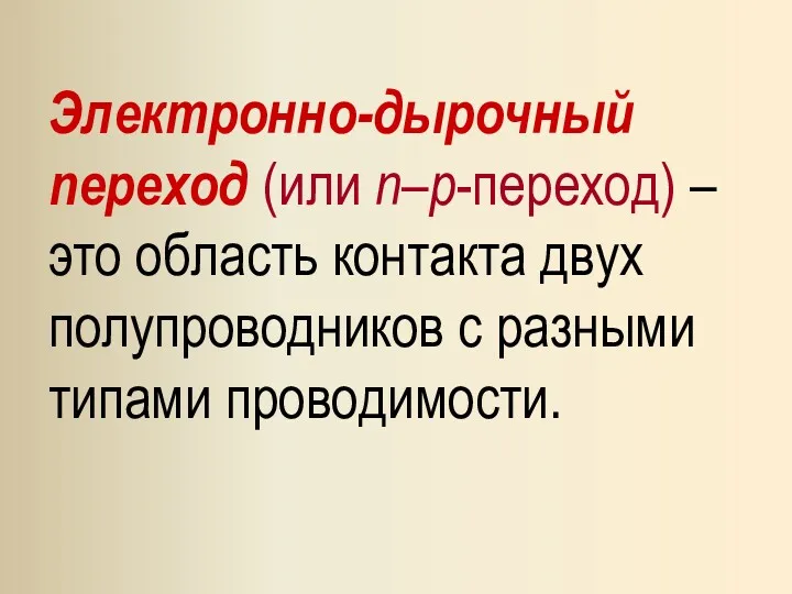 Электронно-дырочный переход (или n–p-переход) – это область контакта двух полупроводников с разными типами проводимости.