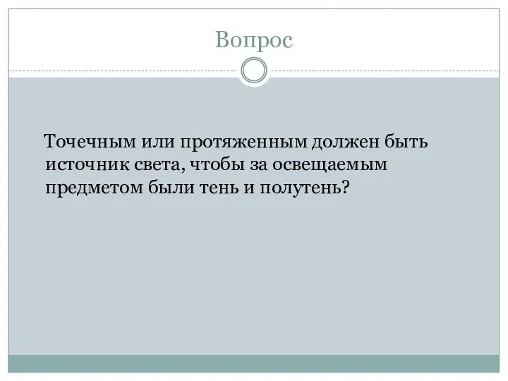 Вопрос Точечным или протяженным должен быть источник света, чтобы за освещаемым предметом были тень и полутень?