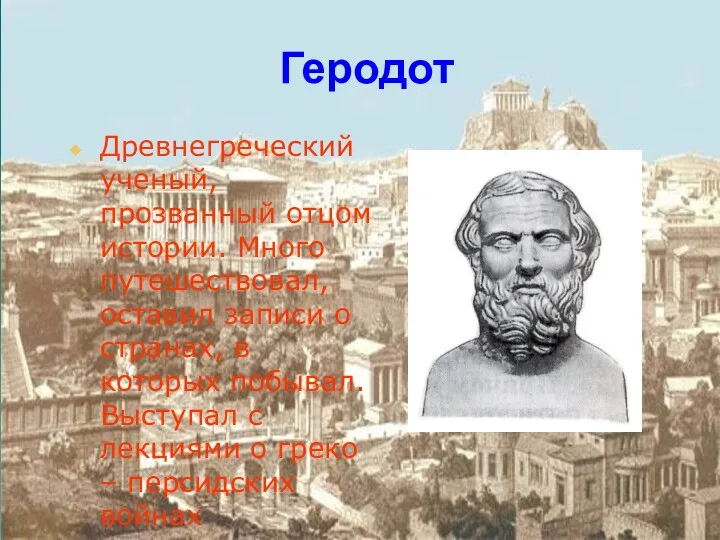 Геродот Древнегреческий ученый, прозванный отцом истории. Много путешествовал, оставил записи
