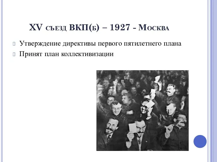 XV съезд ВКП(б) – 1927 - Москва Утверждение директивы первого пятилетнего плана Принят план коллективизации