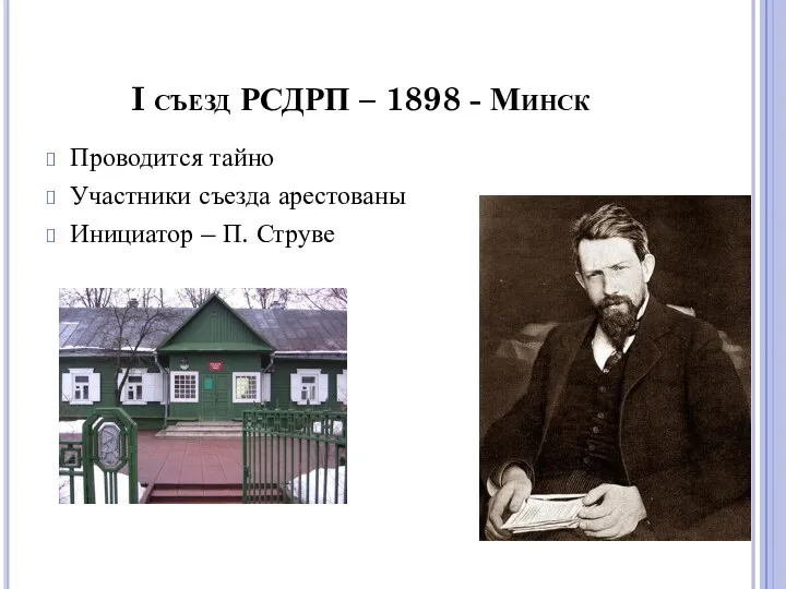 I съезд РСДРП – 1898 - Минск Проводится тайно Участники съезда арестованы Инициатор – П. Струве