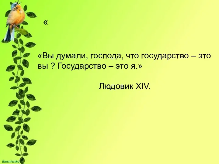 « «Вы думали, господа, что государство – это вы ? Государство – это я.» Людовик XIV.