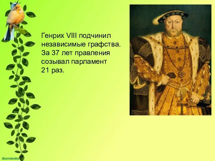 Генрих VIII подчинил независимые графства. За 37 лет правления созывал парламент 21 раз.