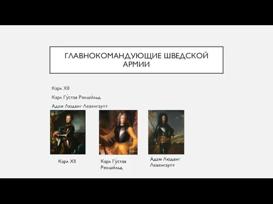 ГЛАВНОКОМАНДУЮЩИЕ ШВЕДСКОЙ АРМИИ Карл XII Карл Гу́став Ренши́льд Адам Людвиг