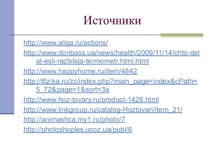 Источники http://www.aliga.ru/actions/ http://www.donbass.ua/news/health/2009/11/14/chto-delat-esli-razbilsja-termometr.html.html http://www.happyhome.ru/item/4842 http://tfizika.ru/zc/index.php?main_page=index&cPath=5_72&page=1&sort=3a http://www.hoz-tovary.ru/product-1426.html http://www.linkgroup.ru/catalog-Hoztovari/item_21/ http://animashca.my1.ru/photo/7 http://photoshoples.ucoz.ua/publ/6
