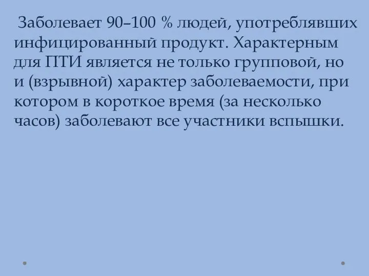 Заболевает 90–100 % людей, употреблявших инфицированный продукт. Характерным для ПТИ является не только