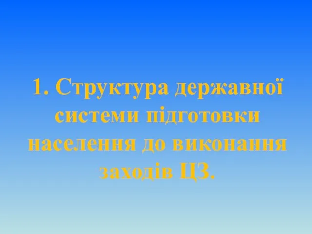 1. Структура державної системи підготовки населення до виконання заходів ЦЗ.