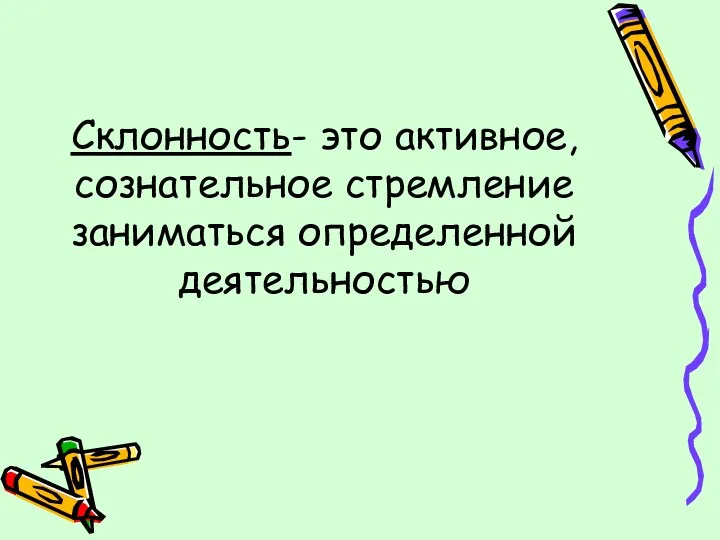 Склонность- это активное, сознательное стремление заниматься определенной деятельностью