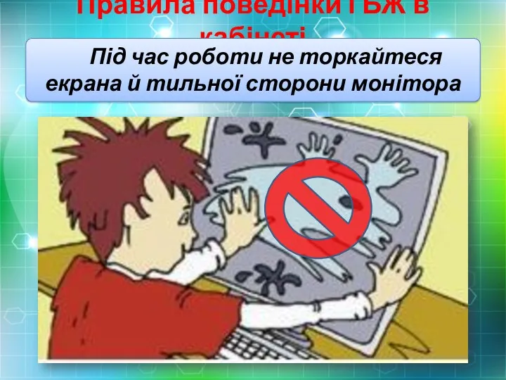 Правила поведінки і БЖ в кабінеті Під час роботи не торкайтеся екрана й тильної сторони монітора