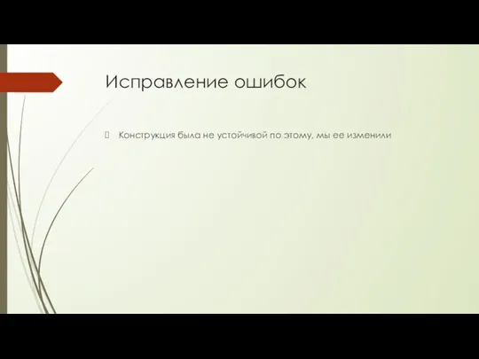 Конструкция была не устойчивой по этому, мы ее изменили Исправление ошибок