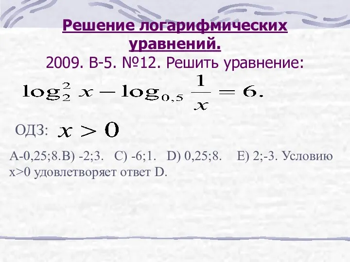 Решение логарифмических уравнений. 2009. В-5. №12. Решить уравнение: ОДЗ: A-0,25;8.