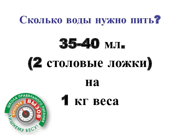 Сколько воды нужно пить? 35-40 мл. (2 столовые ложки) на 1 кг веса