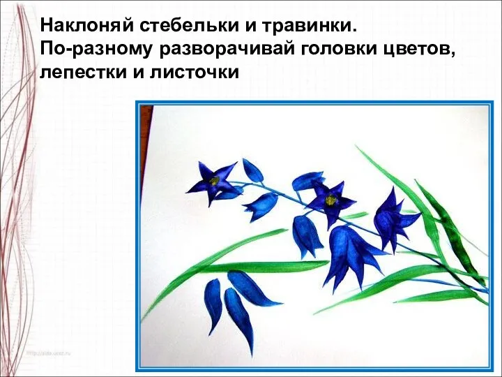 Наклоняй стебельки и травинки. По-разному разворачивай головки цветов, лепестки и листочки