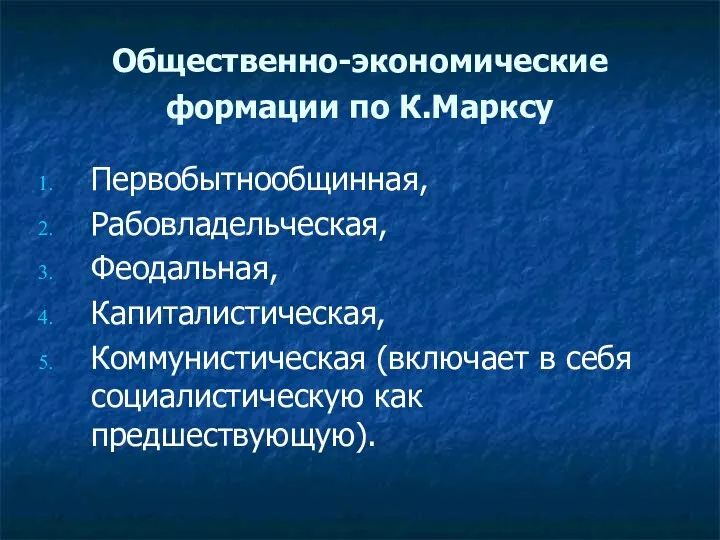 Общественно-экономические формации по К.Марксу Первобытнообщинная, Рабовладельческая, Феодальная, Капиталистическая, Коммунистическая (включает в себя социалистическую как предшествующую).