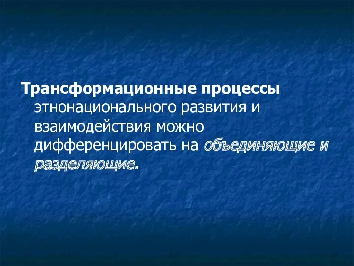 Трансформационные процессы этнонационального развития и взаимодействия можно дифференцировать на объединяющие и разделяющие.