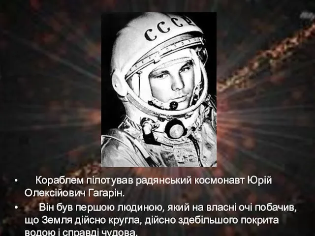 Кораблем пілотував радянський космонавт Юрій Олексійович Гагарін. Він був першою людиною, який на